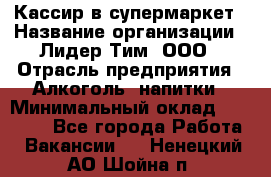 Кассир в супермаркет › Название организации ­ Лидер Тим, ООО › Отрасль предприятия ­ Алкоголь, напитки › Минимальный оклад ­ 25 000 - Все города Работа » Вакансии   . Ненецкий АО,Шойна п.